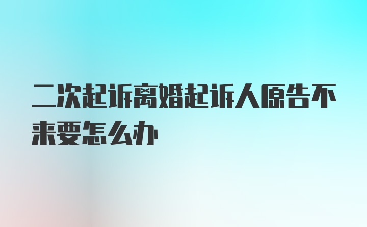 二次起诉离婚起诉人原告不来要怎么办