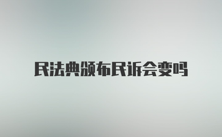 民法典颁布民诉会变吗