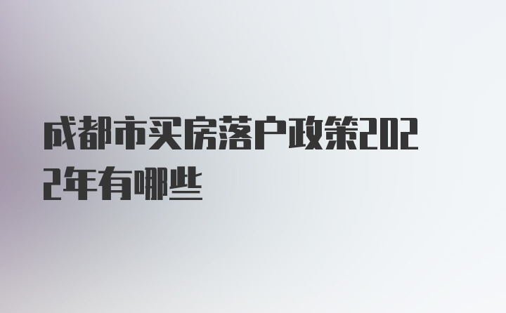 成都市买房落户政策2022年有哪些