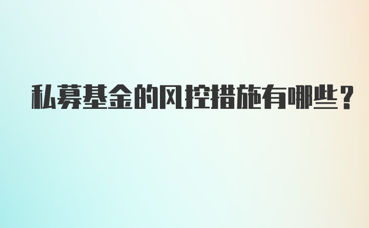 私募基金的风控措施有哪些？