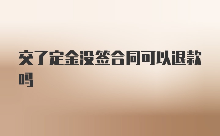 交了定金没签合同可以退款吗