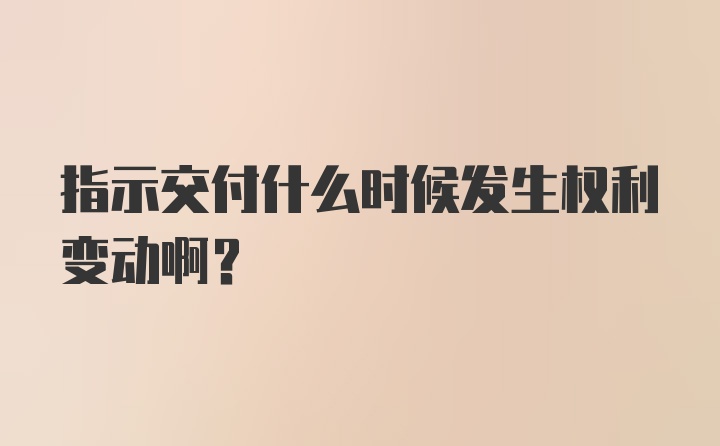 指示交付什么时候发生权利变动啊？