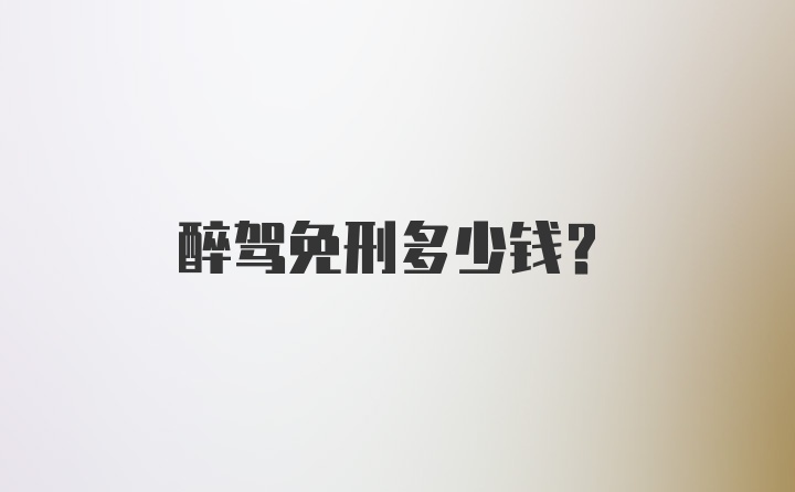 醉驾免刑多少钱？