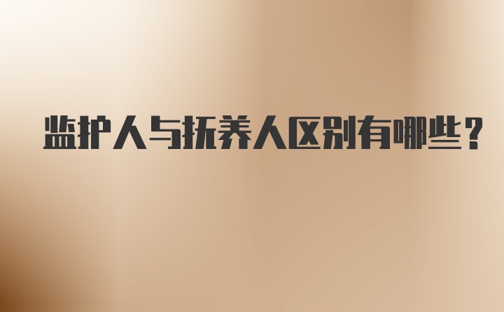 监护人与抚养人区别有哪些？