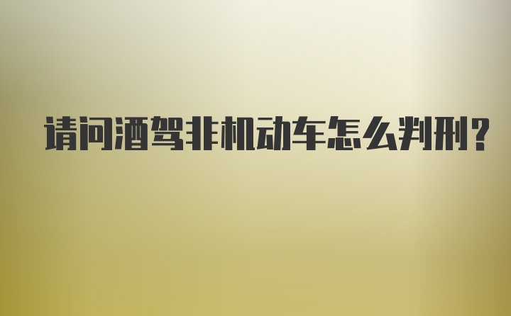 请问酒驾非机动车怎么判刑?