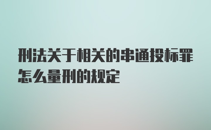 刑法关于相关的串通投标罪怎么量刑的规定