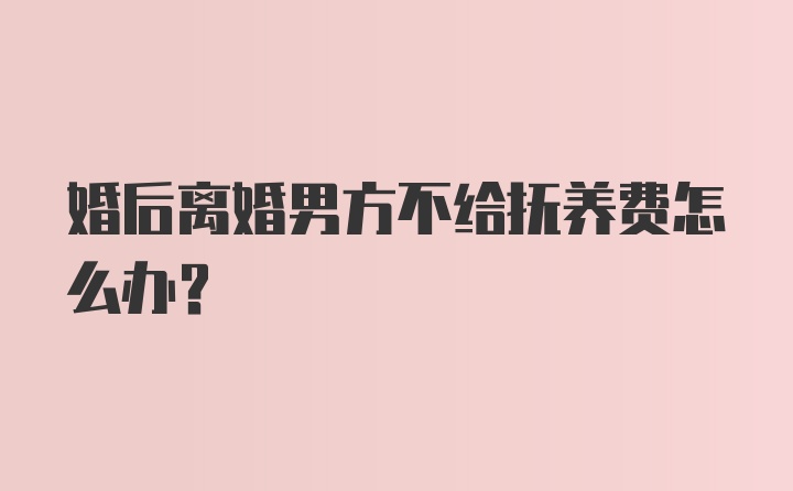 婚后离婚男方不给抚养费怎么办？