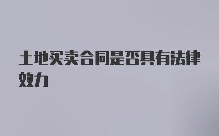 土地买卖合同是否具有法律效力