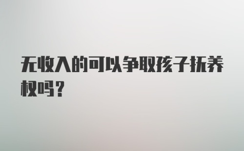 无收入的可以争取孩子抚养权吗？