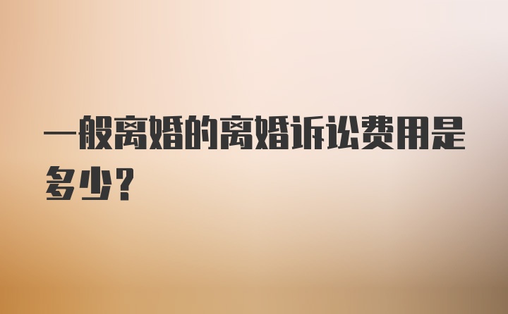 一般离婚的离婚诉讼费用是多少？