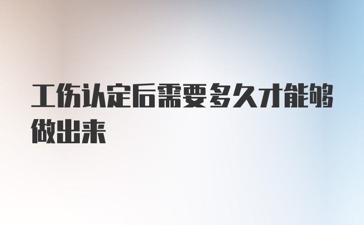 工伤认定后需要多久才能够做出来