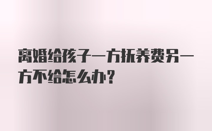 离婚给孩子一方抚养费另一方不给怎么办?