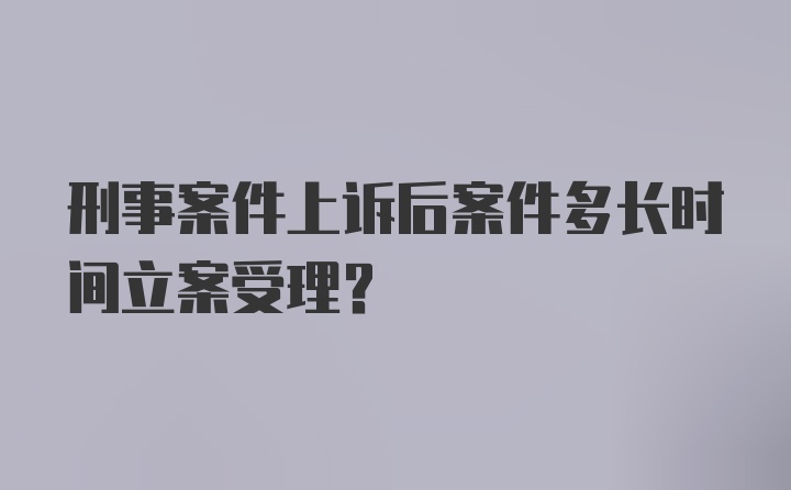 刑事案件上诉后案件多长时间立案受理？