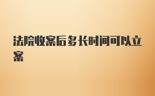 法院收案后多长时间可以立案