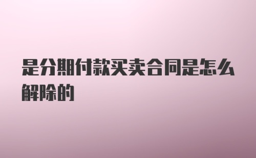 是分期付款买卖合同是怎么解除的