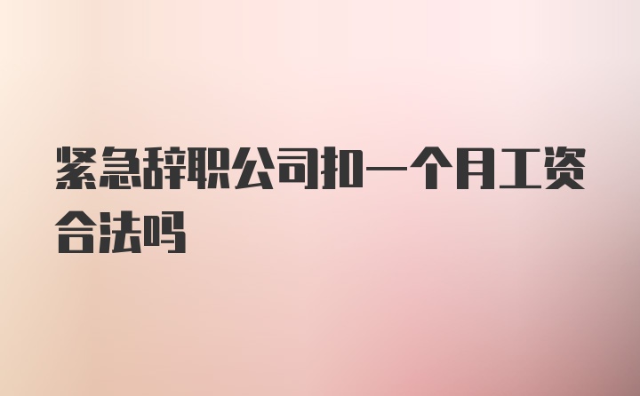 紧急辞职公司扣一个月工资合法吗