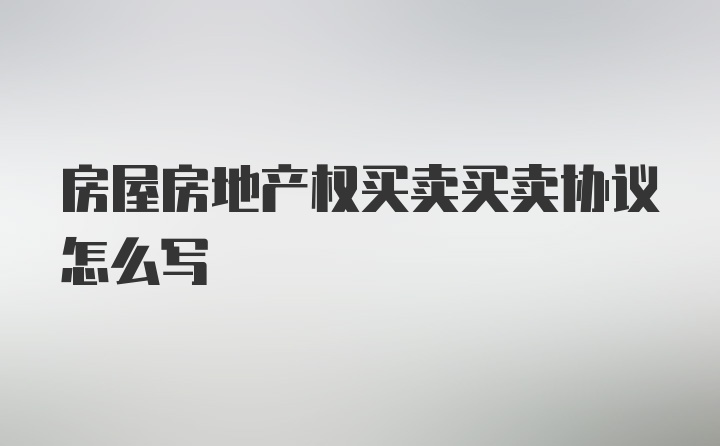 房屋房地产权买卖买卖协议怎么写