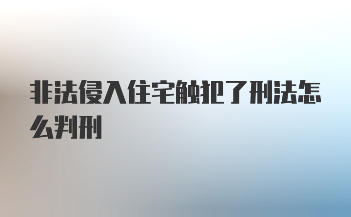 非法侵入住宅触犯了刑法怎么判刑