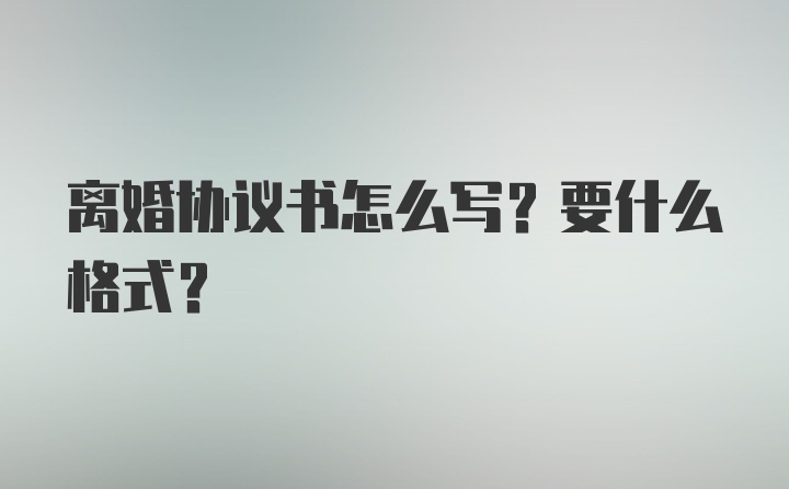 离婚协议书怎么写？要什么格式？