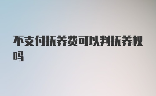 不支付抚养费可以判抚养权吗