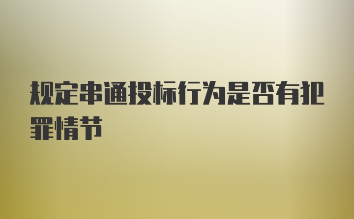 规定串通投标行为是否有犯罪情节