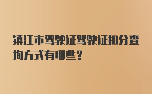 镇江市驾驶证驾驶证扣分查询方式有哪些？