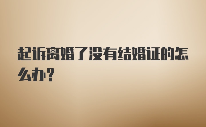 起诉离婚了没有结婚证的怎么办？