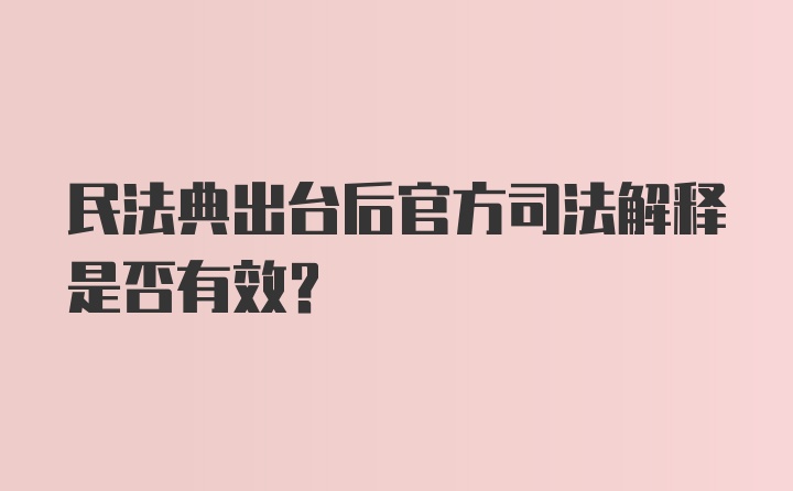 民法典出台后官方司法解释是否有效?