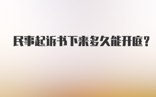 民事起诉书下来多久能开庭？