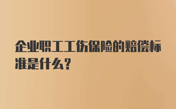 企业职工工伤保险的赔偿标准是什么？