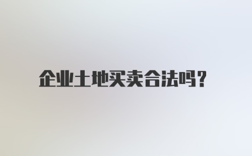 企业土地买卖合法吗？