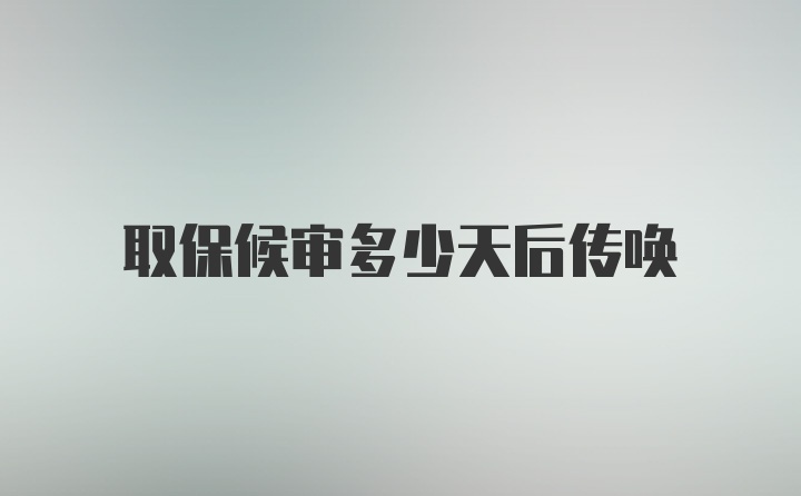 取保候审多少天后传唤