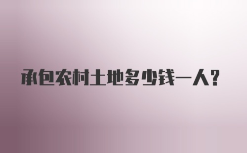 承包农村土地多少钱一人?