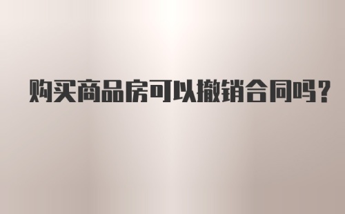 购买商品房可以撤销合同吗？