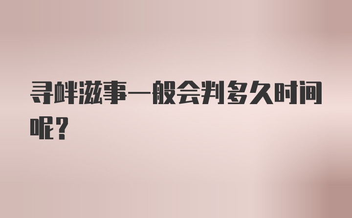 寻衅滋事一般会判多久时间呢？