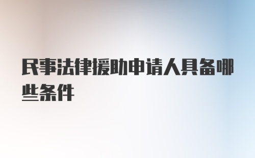 民事法律援助申请人具备哪些条件