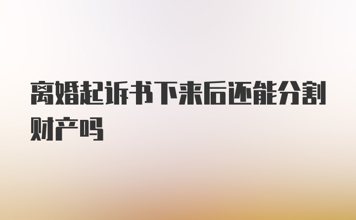 离婚起诉书下来后还能分割财产吗