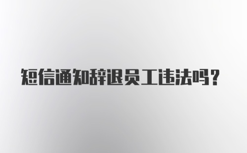 短信通知辞退员工违法吗？