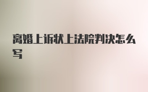 离婚上诉状上法院判决怎么写