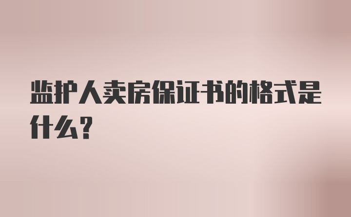 监护人卖房保证书的格式是什么?