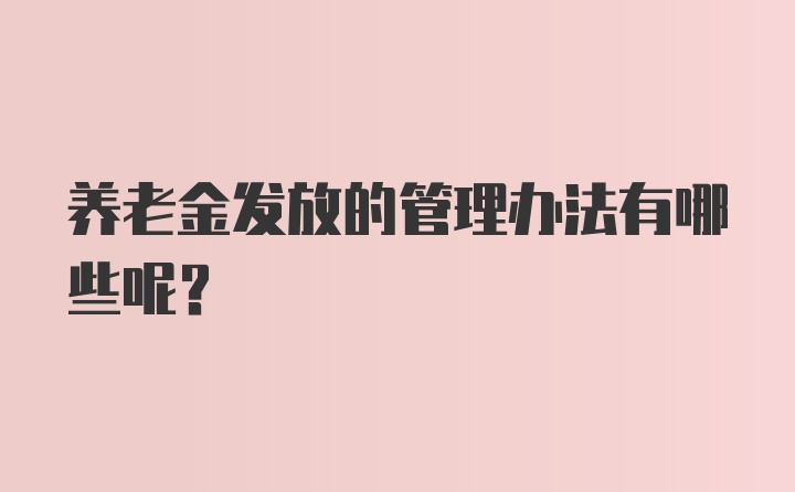 养老金发放的管理办法有哪些呢？