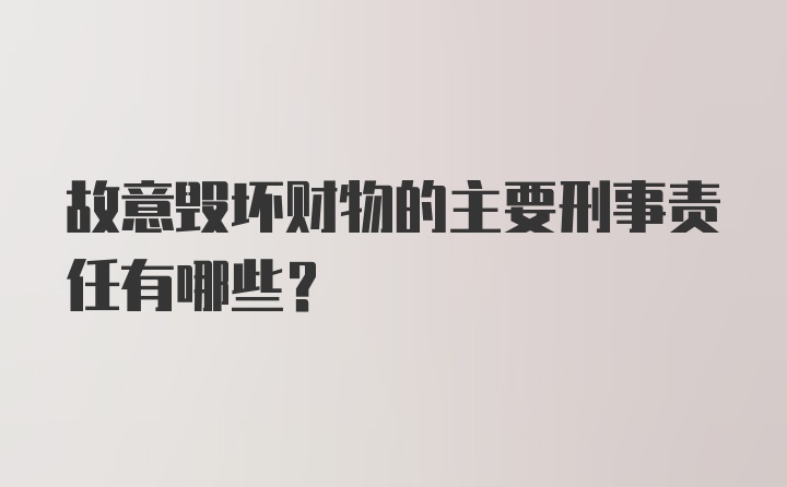 故意毁坏财物的主要刑事责任有哪些?