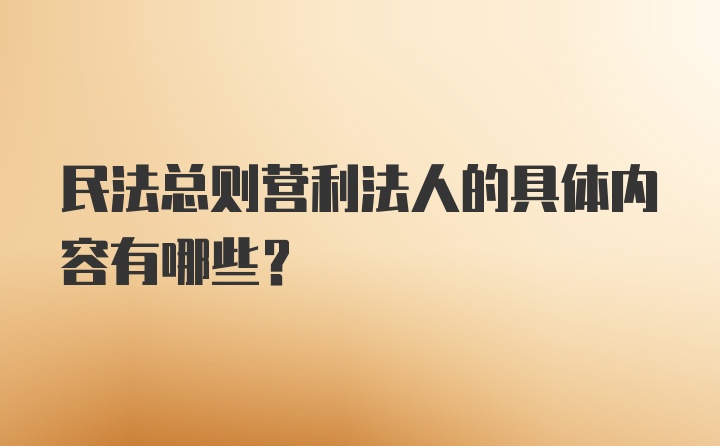 民法总则营利法人的具体内容有哪些？