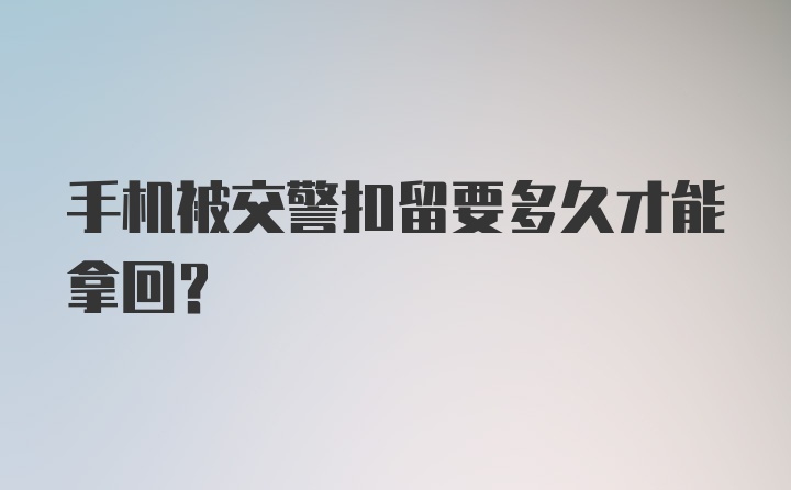 手机被交警扣留要多久才能拿回？