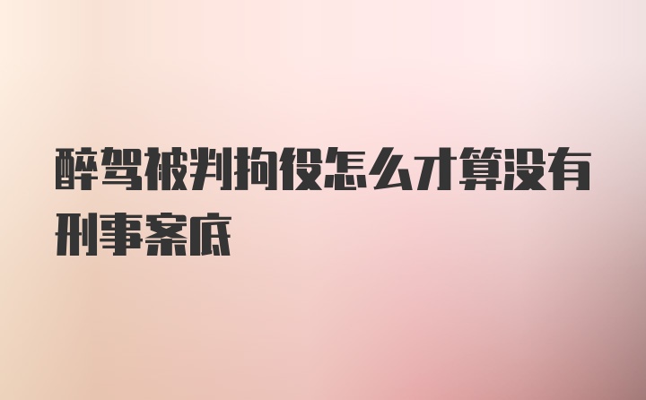 醉驾被判拘役怎么才算没有刑事案底