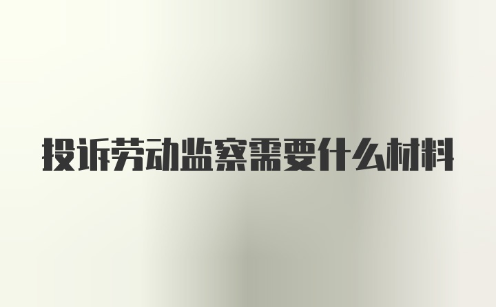 投诉劳动监察需要什么材料