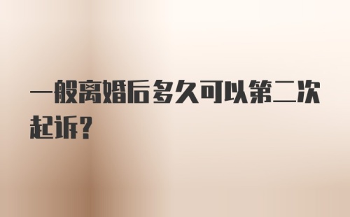 一般离婚后多久可以第二次起诉？