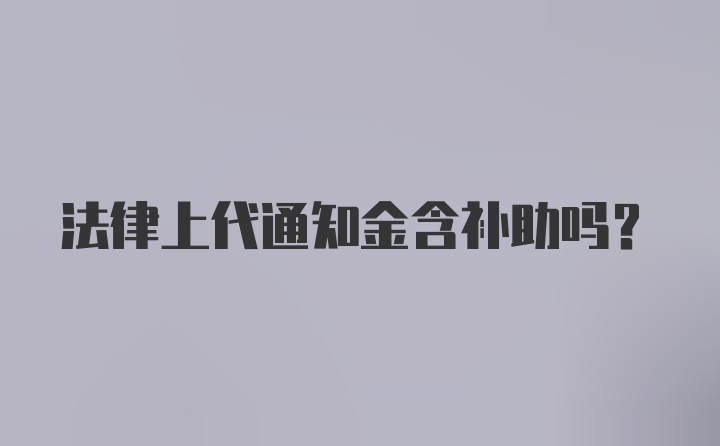 法律上代通知金含补助吗？