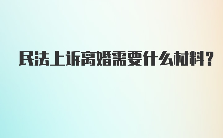 民法上诉离婚需要什么材料？