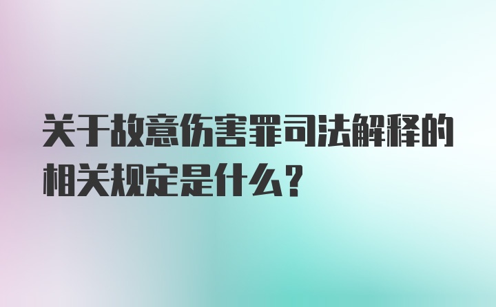 关于故意伤害罪司法解释的相关规定是什么?